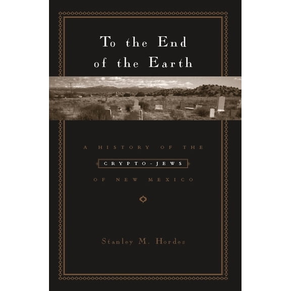 To the End of the Earth: A History of the Crypto-Jews of New Mexico, (Hardcover)