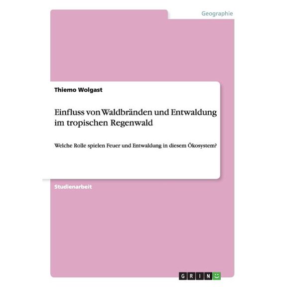 Einfluss von Waldbränden und Entwaldung im tropischen Regenwald : Welche Rolle spielen Feuer und Entwaldung in diesem Ökosystem? (Paperback)