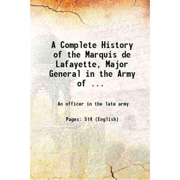 A Complete History of the Marquis de Lafayette Major-general in the Army of the united states of America in the War of the revolution 1846 [Hardcover]