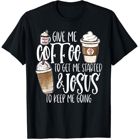 Give Me Coffee To Get Me Started And Jesus To Keep Me Going T-Shirt Black X-Large