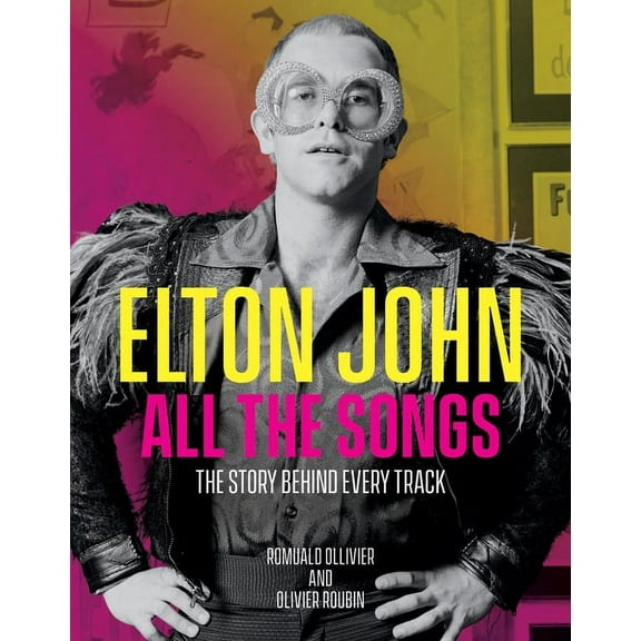 All the Songs Elton John All the Songs: The Story Behind Every Track, (Hardcover)
