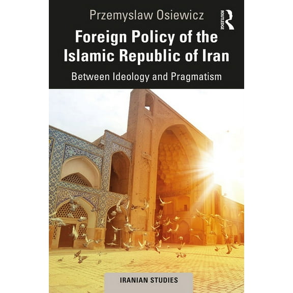 Iranian Studies Foreign Policy of the Islamic Republic of Iran: Between Ideology and Pragmatism, (Paperback)