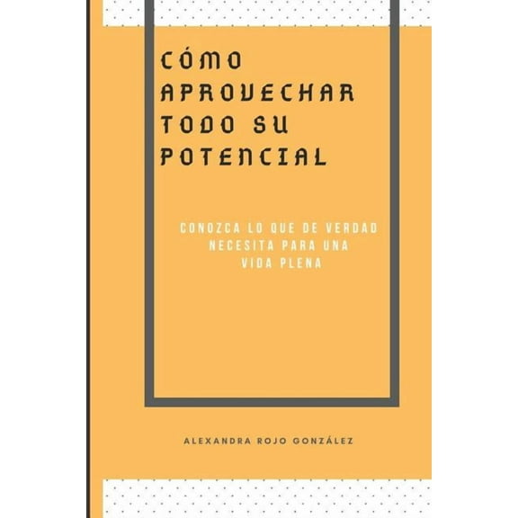 Cómo Aprovechar Todo Su Pontencial: Conozca Lo Que de Verdad Necesita Para Una Vida Plena (Paperback)