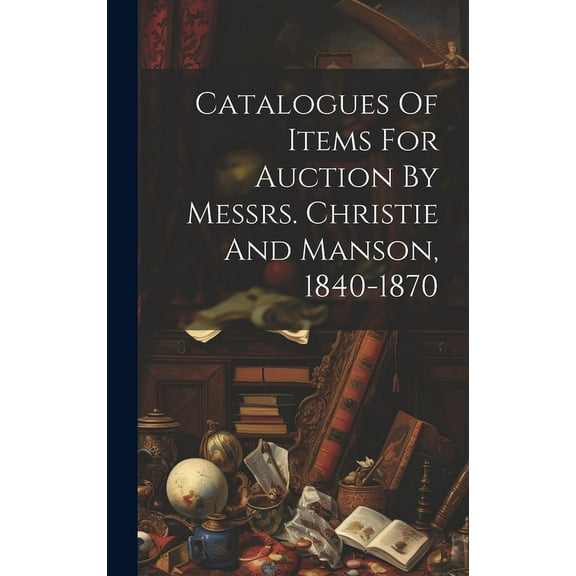 Catalogues Of Items For Auction By Messrs. Christie And Manson, 1840-1870 (Hardcover)