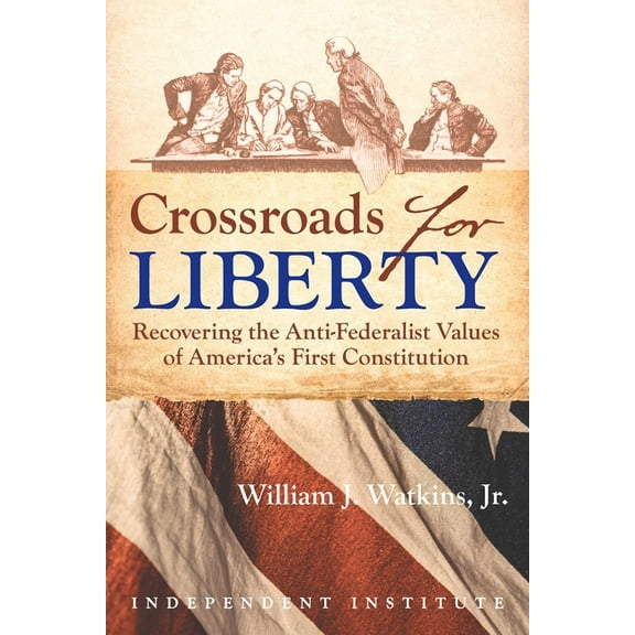 Crossroads for Liberty: Recovering the Anti-Federalist Values of America's First Constitution, (Hardcover)