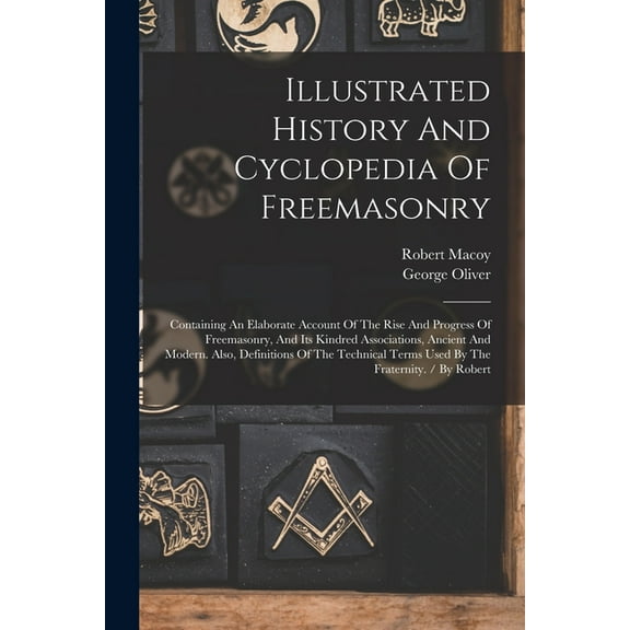 Illustrated History And Cyclopedia Of Freemasonry: Containing An Elaborate Account Of The Rise And Progress Of Freemasonry, And Its Kindred Associations, Ancient And Modern. Also, Definitions Of The T