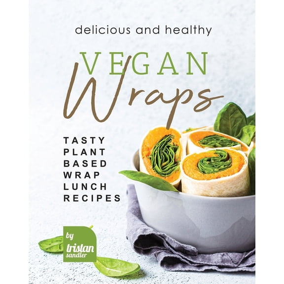 Delicious and Healthy Vegan Wraps: Tasty Plant-Based Wrap Lunch Recipes