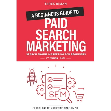 A Beginners Guide to Paid Search Marketing : Search Engine Marketing for Beginners (Paperback)