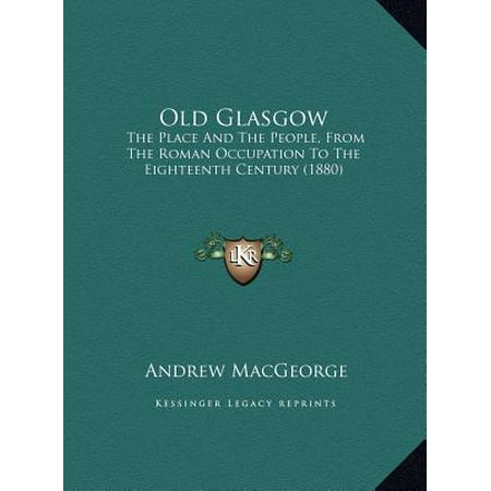 Old Glasgow : The Place and the People, from the Roman Occupation to the Eighteenth Century (Best Places To Go In Glasgow)