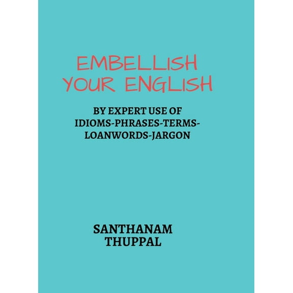 Embellish Your English: Knowledge & Use of Idioms-Phrases-Terms-Loanwords-Jargon, (Hardcover)
