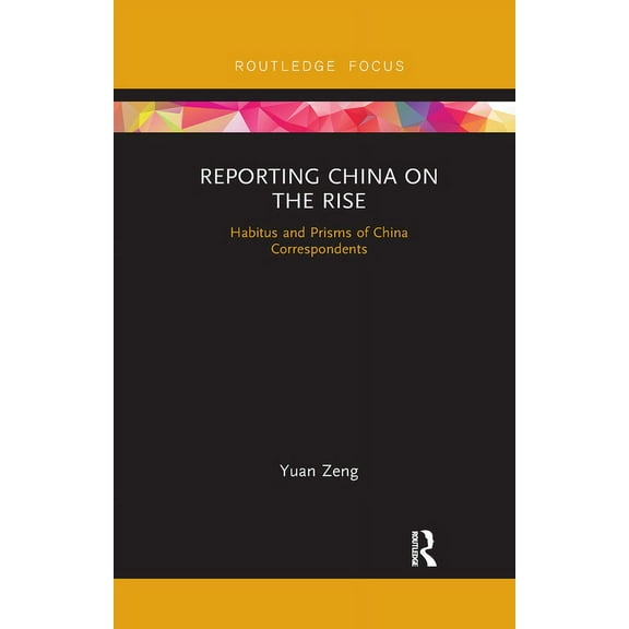 Routledge Focus on Communication and Soc Reporting China on the Rise: Habitus and Prisms of China Correspondents, (Paperback)