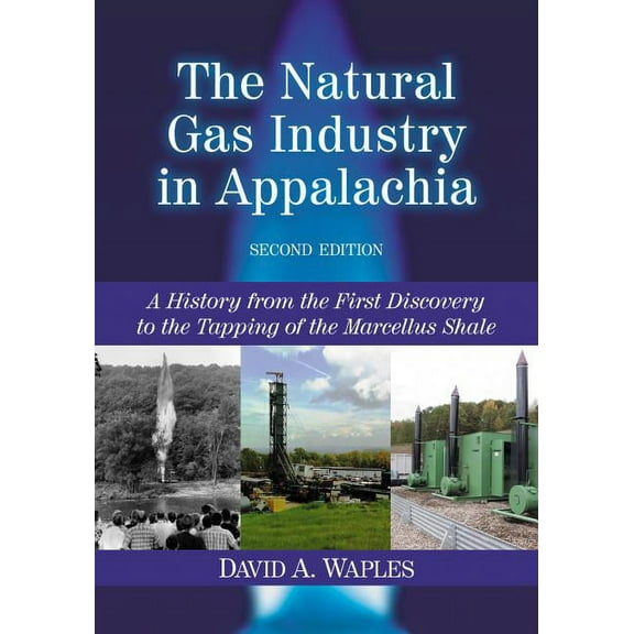 The Natural Gas Industry in Appalachia: A History from the First Discovery to the Tapping of the Marcellus Shale, 2d ed., (Paperback)