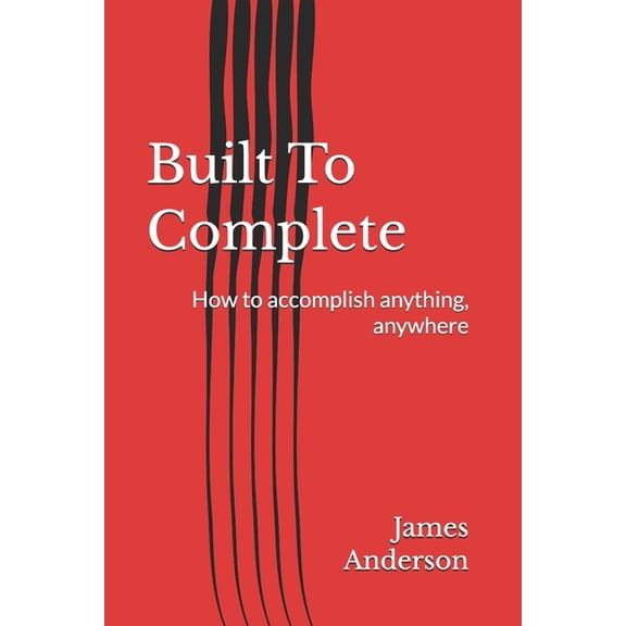 Built To Complete: How to accomplish anything, anywhere, (Paperback)