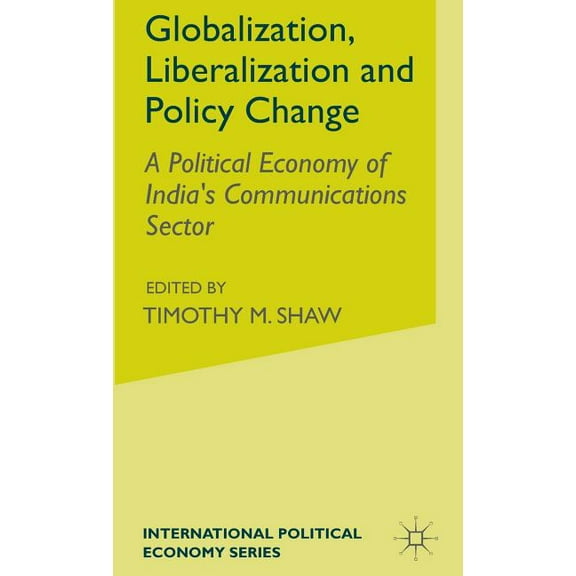 International Political Economy Globalization, Liberalization and Policy Change: A Political Economy of India's Communications Sector, (Hardcover)