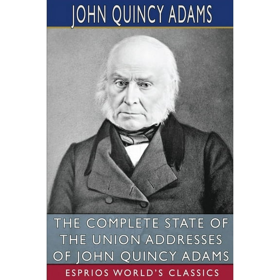 The Complete State of the Union Addresses of John Quincy Adams (Esprios Classics), (Paperback)