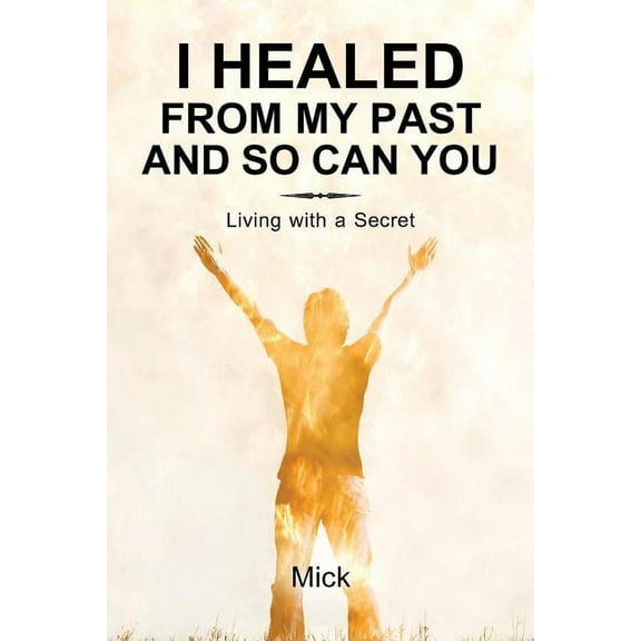 I Healed from My Past and So Can You: Living with a Secret, (Paperback)