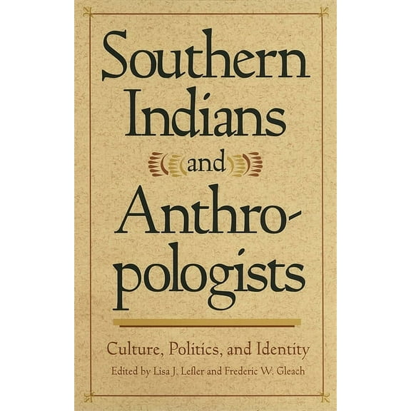 Southern Anthropological Society Proceed Southern Indians and Anthropologists: Culture, Politics, and Identity, Book 33, (Paperback)