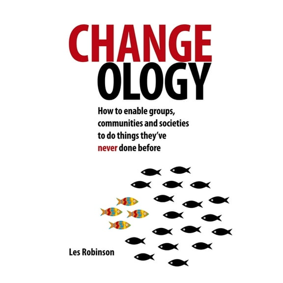 Changeology : How to enable groups, communities and societies to do things they’ve never done before (Paperback)
