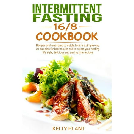 Weight Loss: Intermittent Fasting 16/8 cookbook: Recipes and Meal prep to Weight Loss in a simple way, 21 days Plan for best results and to Create your Healthy Life Style, Delicious and Saving time (Best Way To Meal Prep)