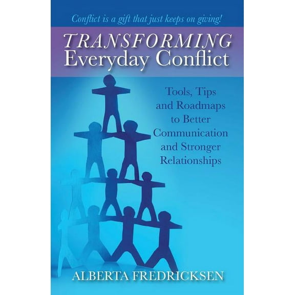 Transforming Everyday Conflict: Tools, Tips, and Roadmaps to Better Communication and Stronger Relationships (Paperback)