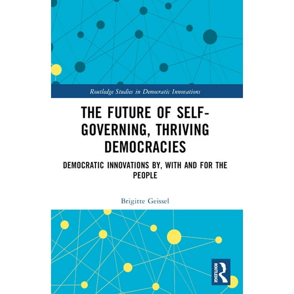 Routledge Studies in Democratic Innovati The Future of Self-Governing, Thriving Democracies: Democratic Innovations By, With and For the People, (Paperback)