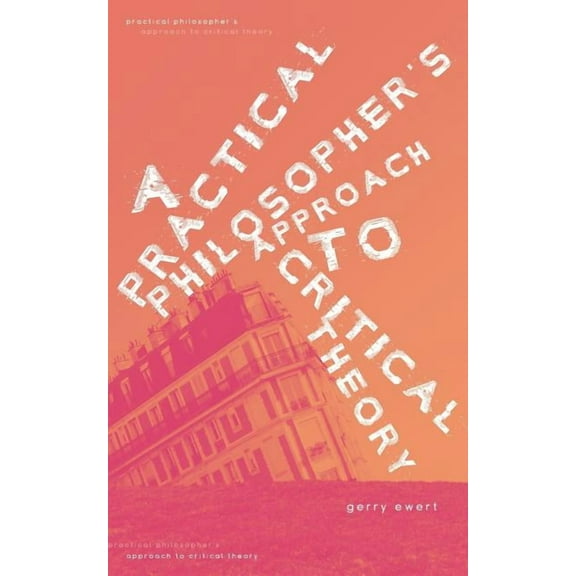 A Practical Philosopher's Approach To Critical Theory (Paperback)