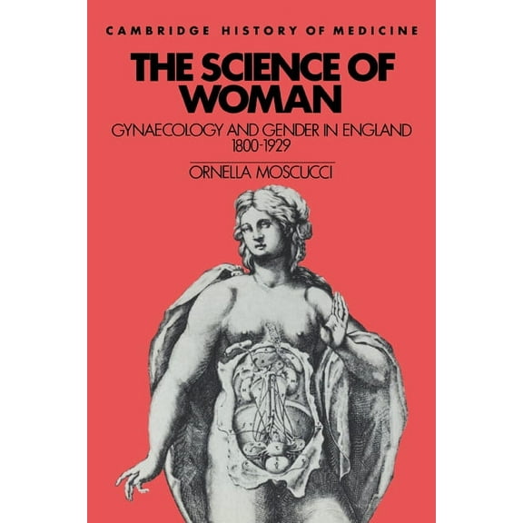 Cambridge Studies in the History of Medi The Science of Woman: Gynaecology and Gender in England, 1800 1929, (Paperback)