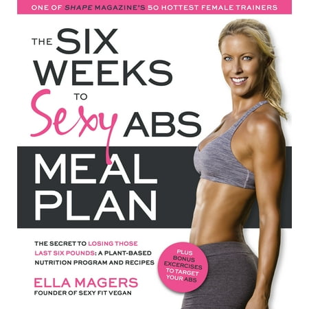 The Six Weeks to Sexy Abs Meal Plan : The Secret to Losing Those Last Six Pounds: A Plant-Based Nutrition Program and (Best Program For Abs)