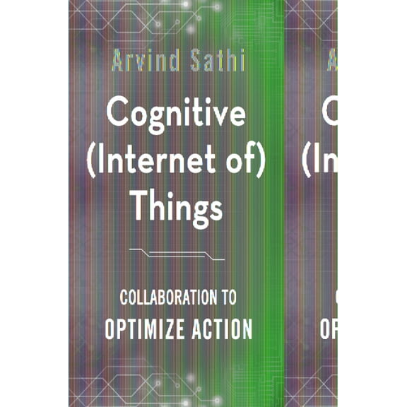 Cognitive (Internet Of) Things: Collaboration to Optimize Action, (Hardcover)