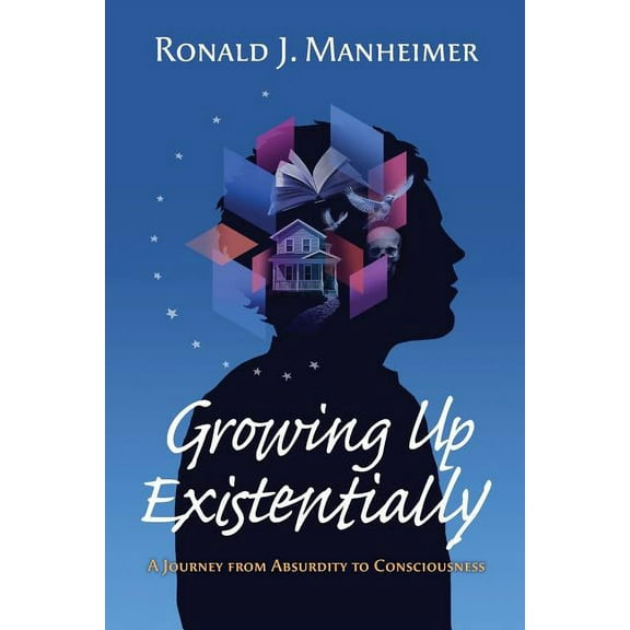 Growing Up Existentially: A Journey from Absurdity to Consciousness, (Paperback)