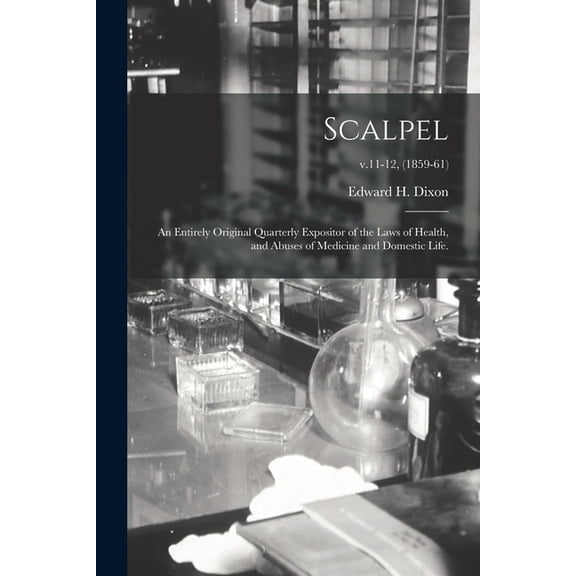 Scalpel : an Entirely Original Quarterly Expositor of the Laws of Health, and Abuses of Medicine and Domestic Life.; v.11-12, (1859-61) (Paperback)