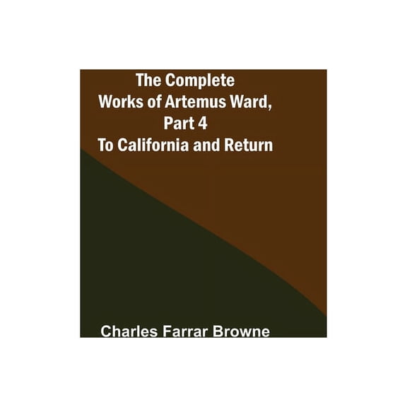The Complete Works of Artemus Ward, Part 4: To California and Return Paperback 9355899025 9789355899026 Charles Farrar Browne