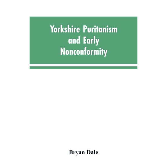 Yorkshire Puritanism and Early Nonconformity: Illustrated by the Lives of the Ejected Ministers, 1660 and 1662, (Paperback)