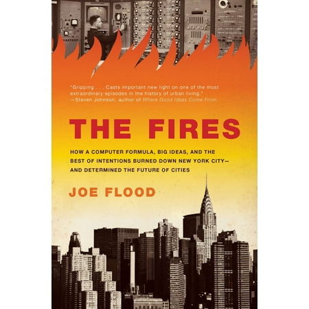 The Fires : How a Computer Formula, Big Ideas, and the Best of Intentions Burned Down New York City--and Determined the Future of