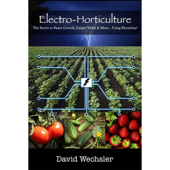 Pre-Owned Electro-Horticulture: The Secret to Faster Growth, Larger Yields & More... Using Electricity! (Paperback) 1720083339 9781720083337