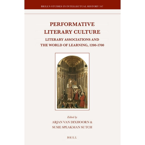 Brill's Studies in Intellectual History Performative Literary Culture: Literary Associations and the World of Learning, 1200-1700, Book 347, (Hardcover)