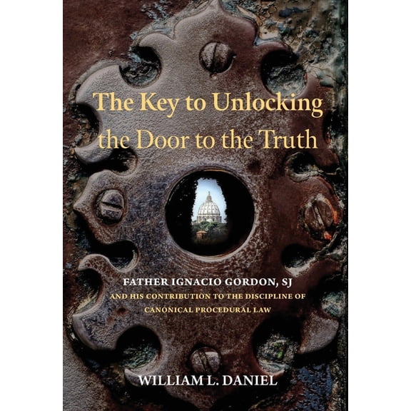 The Key to Unlocking the Door to the Truth: Father Ignacio Gordon, SJ, and His Contribution to the Discipline of Canonic, (Hardcover)