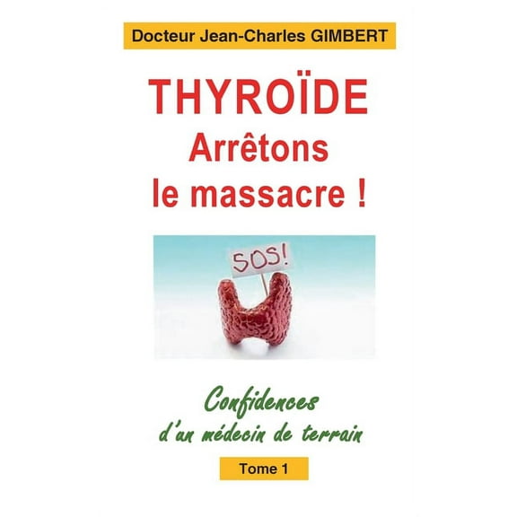 Thyroïde: arrêtons le massacre !: Confidences d'un médecin de terrain Tome 1, (Paperback)