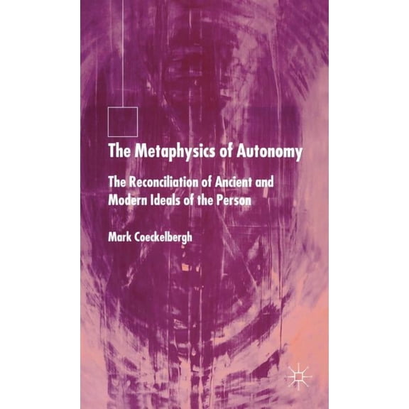 The Metaphysics of Autonomy: The Reconciliation of Ancient and Modern Ideals of the Person, (Hardcover)