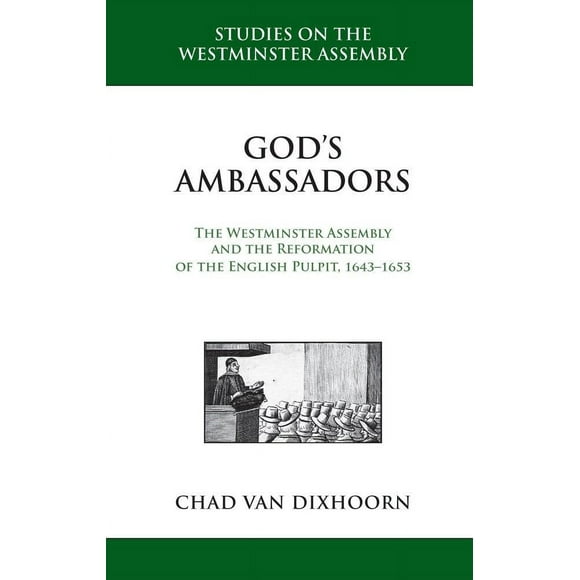 God''s Ambassadors: The Westminster Assembly and the Reformation of the English Pulpit, 1643-1653