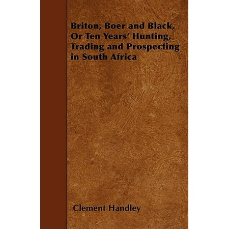 Briton, Boer and Black, or Ten Years' Hunting, Trading and Prospecting in South