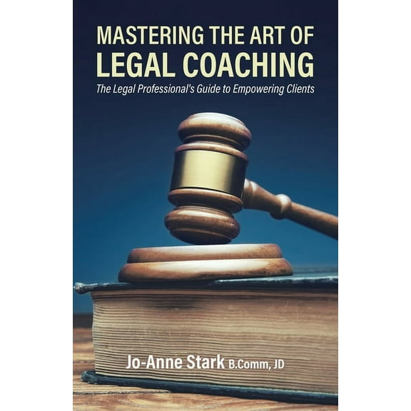 Mastering the Art of Legal Coaching: The Legal Professional's Guide to Empowering Clients, (Paperback)