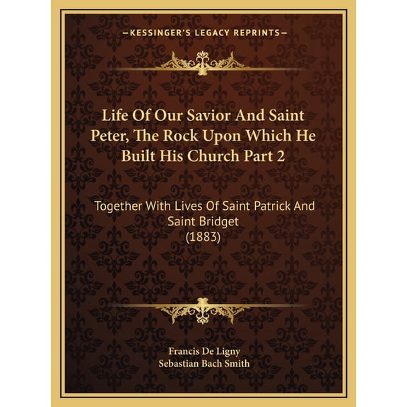 Life of Our Savior and Saint Peter, the Rock Upon Which He Built His Church Part 2 : Together with Lives of Saint Patrick and Saint Bridget (1883)
