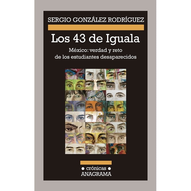 LOS 43 DE IGUALA: MEXICO, VERDAD Y RETO DE LOS ESTUDIANTES DESAPARECIDOS ANAGRAMA SERGIO GONZALEZ RODRIGUEZ