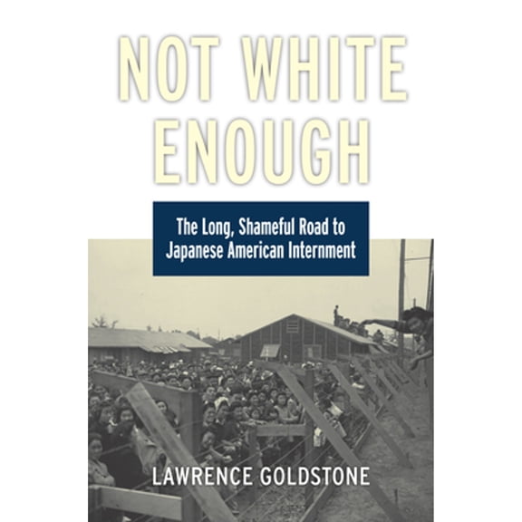 Pre-Owned Not White Enough: The Long, Shameful Road to Japanese American Internment (Hardcover) by Lawrence Goldstone