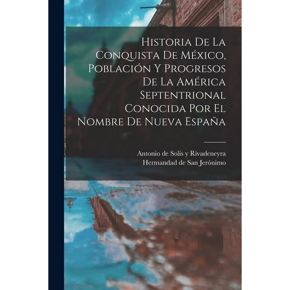 Historia De La Conquista De México, Población Y Progresos De La América Septentrional Conocida Por El Nombre De Nueva España (Paperback)