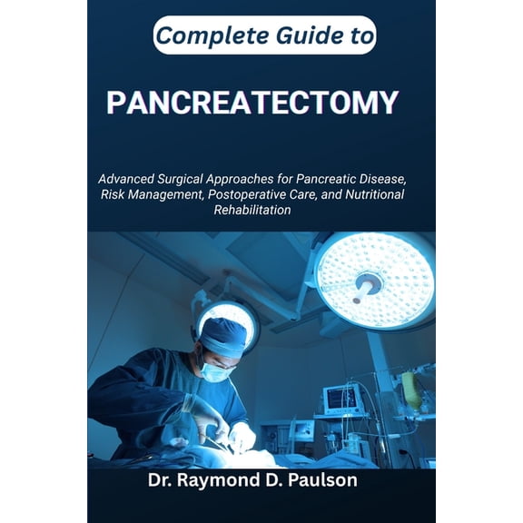 Complete Guide to Pancreatectomy: Advanced Surgical Approaches for Pancreatic Disease, Risk Management, Postoperative Ca, (Paperback)