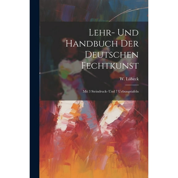 Lehr- Und Handbuch Der Deutschen Fechtkunst: Mit 3 Steindruck- Und 7 Uebungstafeln (Paperback)