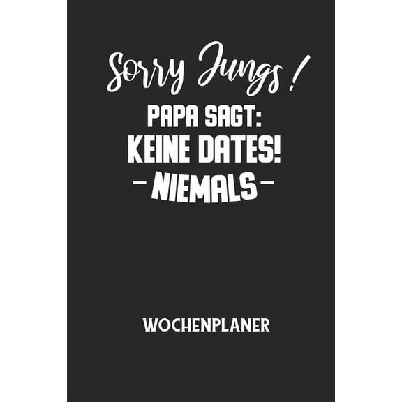 Sorry Jungs! Papa Sagt: KEINE DATES! NIEMALS - Wochenplaner: Klassischer Planer für deine täglichen To Do's (Ohne Datum,, (Paperback)