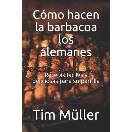 Cómo hacen la barbacoa los alemanes: Recetas fáciles y deliciosas para su parrilla (Paperback)